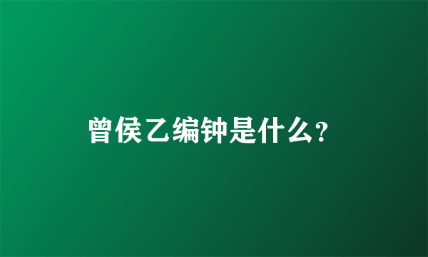 曾侯乙编钟是什么？