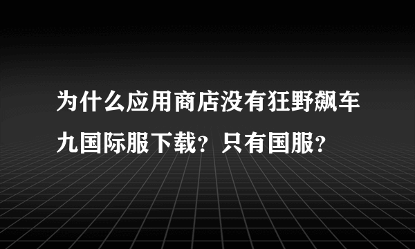 为什么应用商店没有狂野飙车九国际服下载？只有国服？