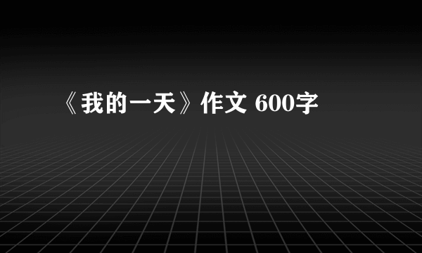 《我的一天》作文 600字