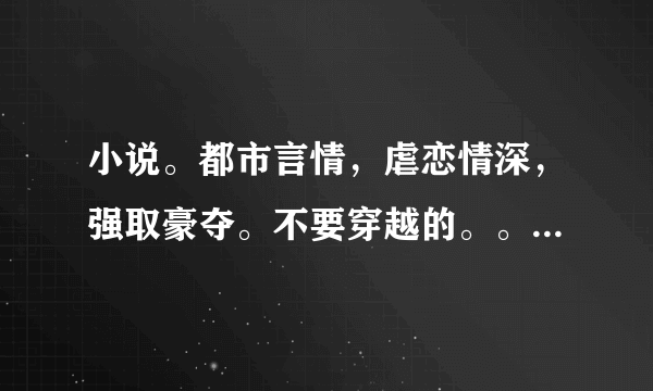 小说。都市言情，虐恋情深，强取豪夺。不要穿越的。。。不是BL的