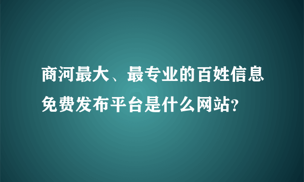 商河最大、最专业的百姓信息免费发布平台是什么网站？