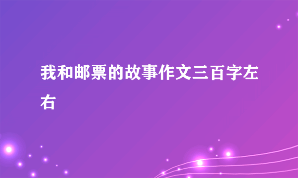 我和邮票的故事作文三百字左右