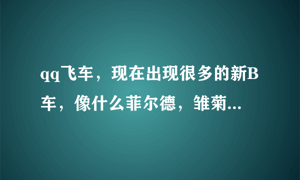 qq飞车，现在出现很多的新B车，像什么菲尔德，雏菊......想问问哪辆的B车好，直线速度和漂移速度较高！