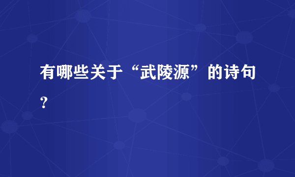 有哪些关于“武陵源”的诗句？