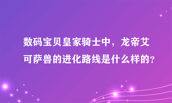 数码宝贝皇家骑士中，龙帝艾可萨兽的进化路线是什么样的？