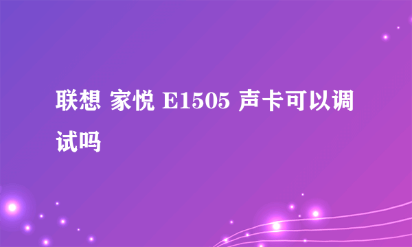 联想 家悦 E1505 声卡可以调试吗