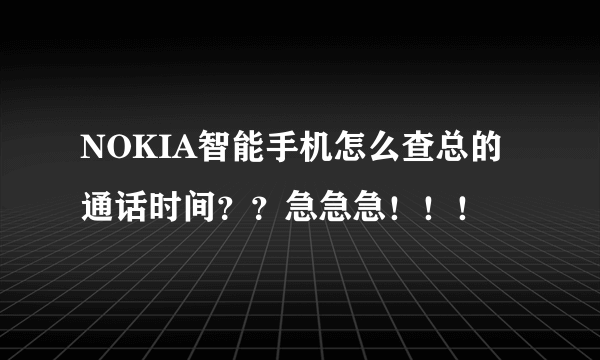 NOKIA智能手机怎么查总的通话时间？？急急急！！！