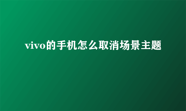 vivo的手机怎么取消场景主题