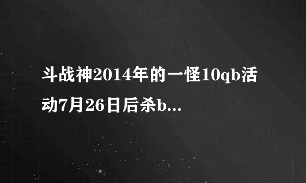 斗战神2014年的一怪10qb活动7月26日后杀boss还算吗