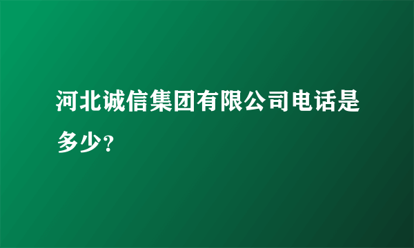 河北诚信集团有限公司电话是多少？