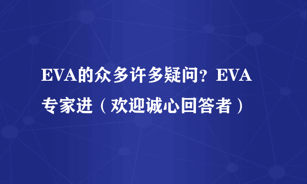 EVA的众多许多疑问？EVA专家进（欢迎诚心回答者）