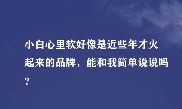 小白心里软好像是近些年才火起来的品牌，能和我简单说说吗？