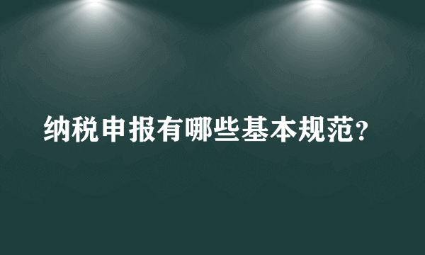 纳税申报有哪些基本规范？