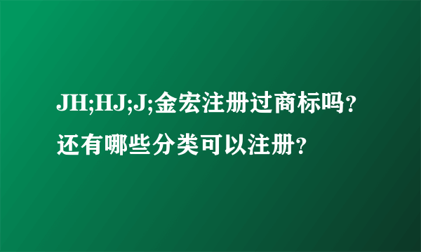 JH;HJ;J;金宏注册过商标吗？还有哪些分类可以注册？