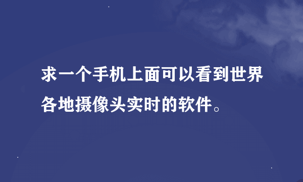 求一个手机上面可以看到世界各地摄像头实时的软件。