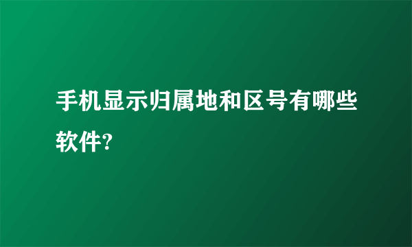 手机显示归属地和区号有哪些软件?