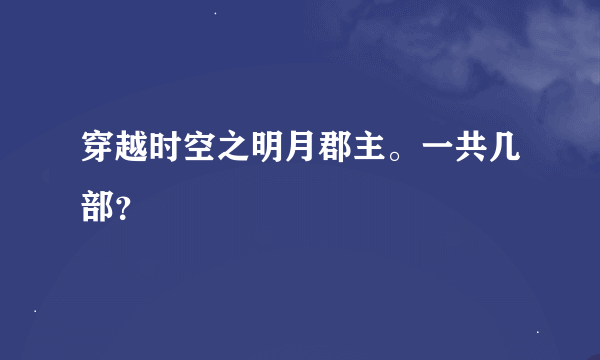 穿越时空之明月郡主。一共几部？