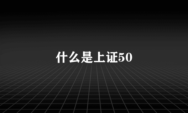 什么是上证50