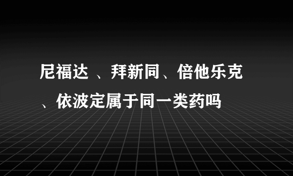 尼福达 、拜新同、倍他乐克、依波定属于同一类药吗