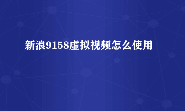 新浪9158虚拟视频怎么使用