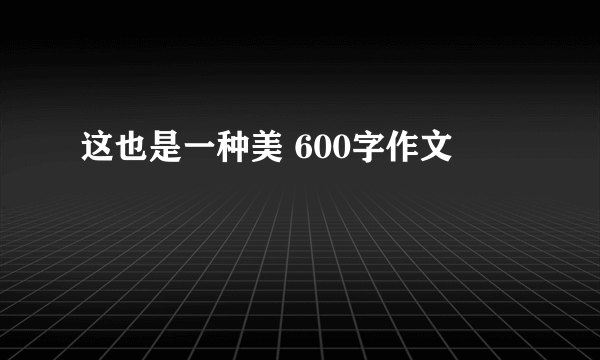 这也是一种美 600字作文