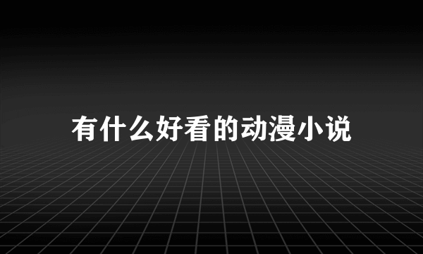 有什么好看的动漫小说