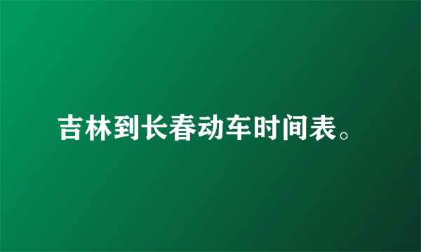 吉林到长春动车时间表。