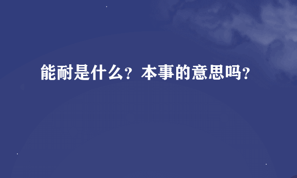 能耐是什么？本事的意思吗？