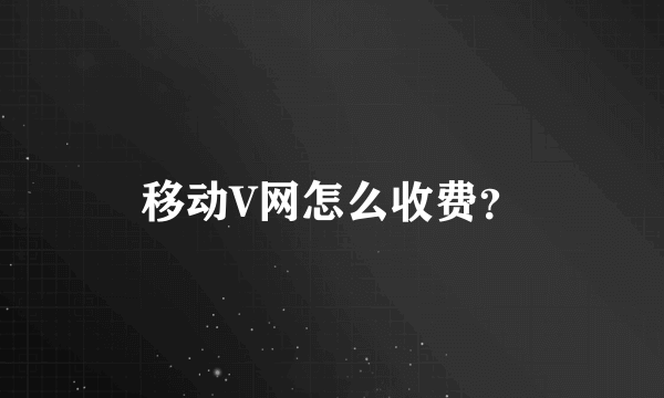 移动V网怎么收费？