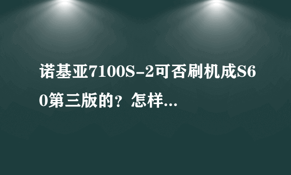 诺基亚7100S-2可否刷机成S60第三版的？怎样刷？都要什么？