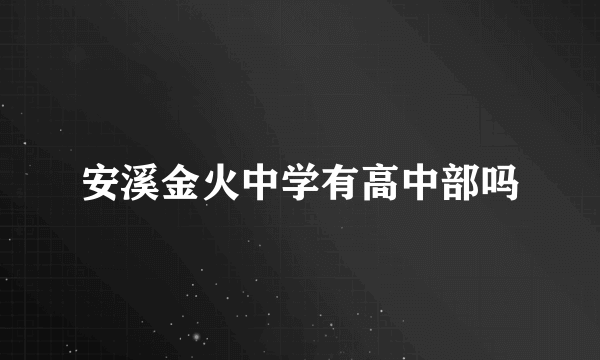 安溪金火中学有高中部吗