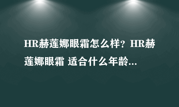 HR赫莲娜眼霜怎么样？HR赫莲娜眼霜 适合什么年龄段？谢谢了，大神帮忙啊