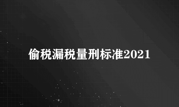 偷税漏税量刑标准2021