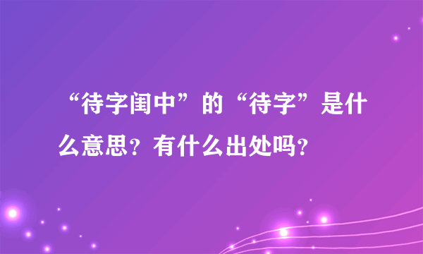 “待字闺中”的“待字”是什么意思？有什么出处吗？