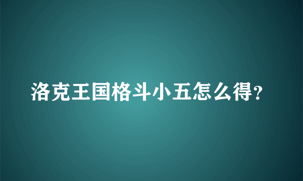 洛克王国格斗小五怎么得？