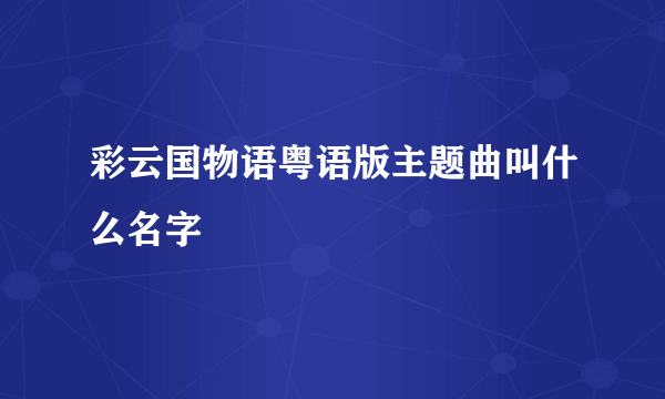 彩云国物语粤语版主题曲叫什么名字