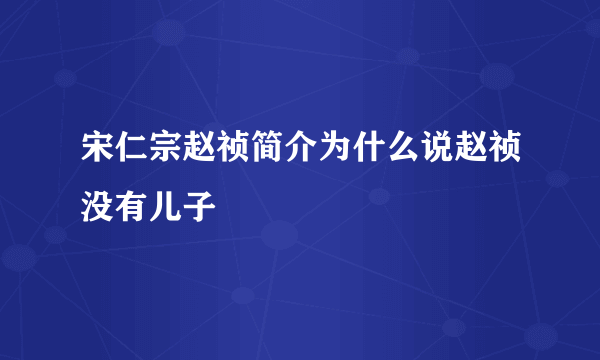 宋仁宗赵祯简介为什么说赵祯没有儿子