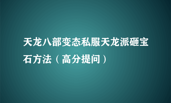 天龙八部变态私服天龙派砸宝石方法（高分提问）