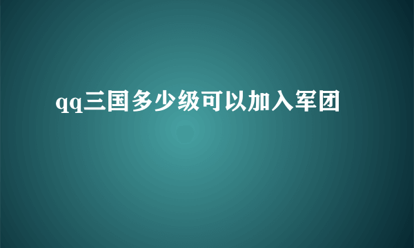 qq三国多少级可以加入军团