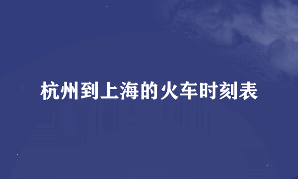 杭州到上海的火车时刻表