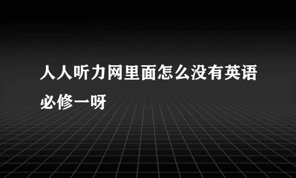 人人听力网里面怎么没有英语必修一呀