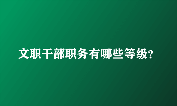 文职干部职务有哪些等级？