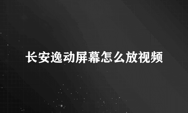 长安逸动屏幕怎么放视频