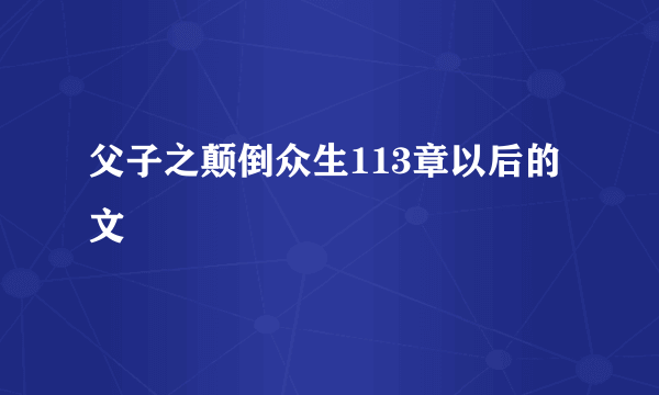 父子之颠倒众生113章以后的文