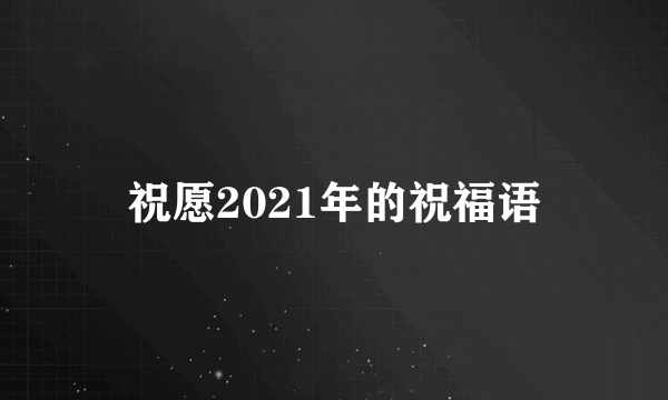 祝愿2021年的祝福语