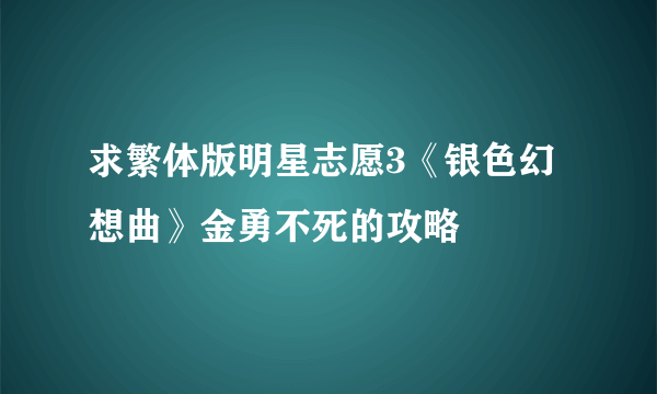 求繁体版明星志愿3《银色幻想曲》金勇不死的攻略