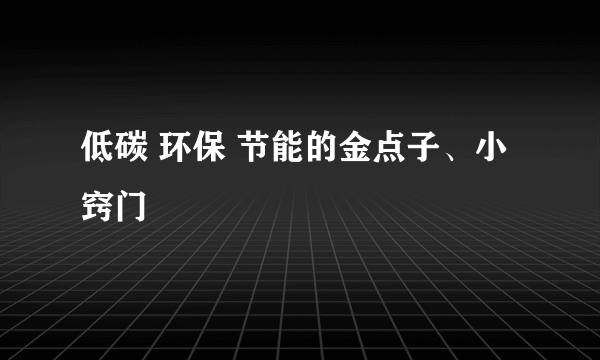 低碳 环保 节能的金点子、小窍门