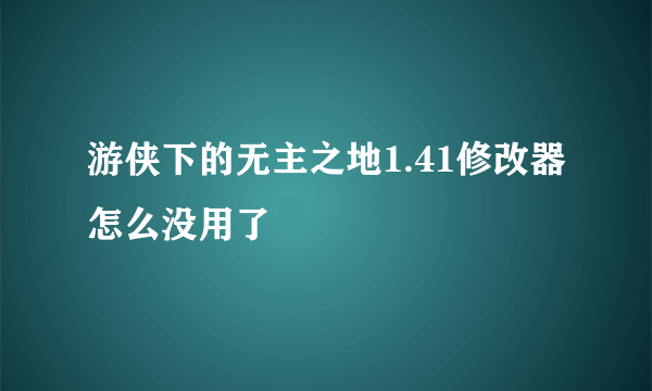 游侠下的无主之地1.41修改器怎么没用了