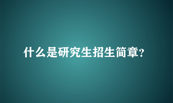 什么是研究生招生简章？