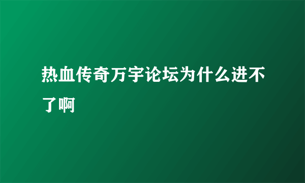 热血传奇万宇论坛为什么进不了啊